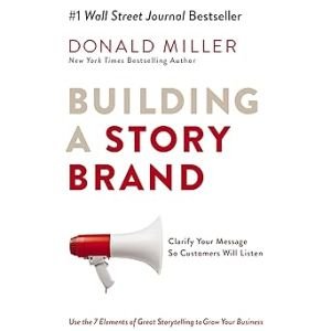 Building a StoryBrand: Clarify Your Message So Customers Will Listen